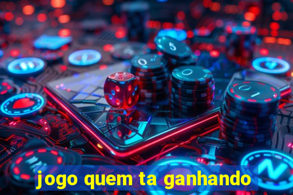 jogo quem ta ganhando